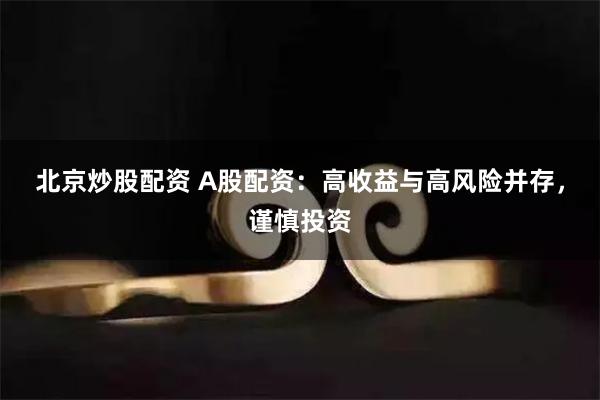 北京炒股配资 A股配资：高收益与高风险并存，谨慎投资