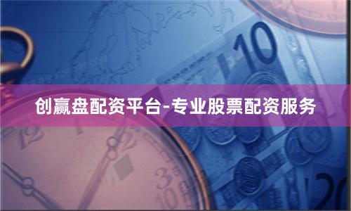 创赢盘配资平台-专业股票配资服务
