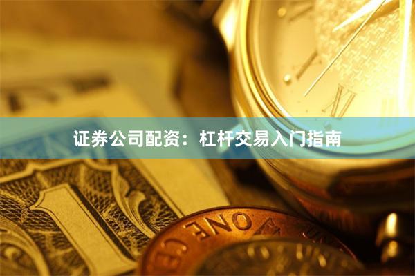 证券公司配资：杠杆交易入门指南