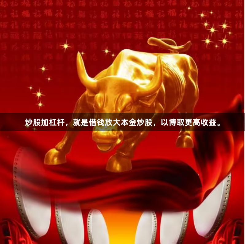 炒股加杠杆，就是借钱放大本金炒股，以博取更高收益。